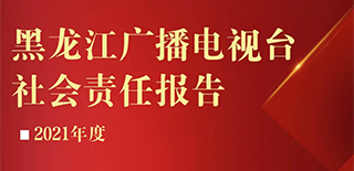 黑龍江廣播電視臺社會(huì)責(zé)任報(bào)告（2021年度）