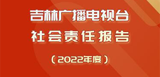 吉林廣播電視臺社會責(zé)任報告（2022年度）