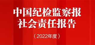 中國紀(jì)檢監(jiān)察報社會責(zé)任報告（2022年度）