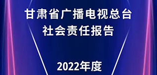 甘肅省廣播電視總臺社會責(zé)任報告（2022年度）