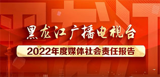 黑龍江廣播電視臺社會責(zé)任報告（2022年度）