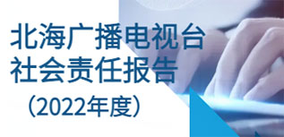 北海廣播電視臺社會責(zé)任報告（2022年度）