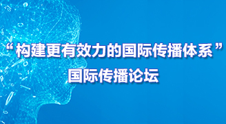 “構(gòu)建更有效力的國際傳播體系”國際傳播論壇