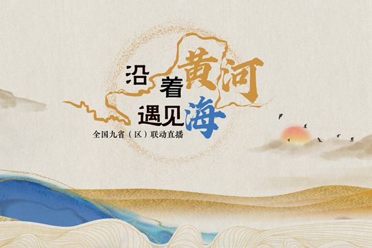 “沿著黃河遇見海”全國九省（區(qū)）聯(lián)動直播